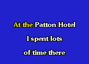 At the Patton Hotel

I spent lots

of time there