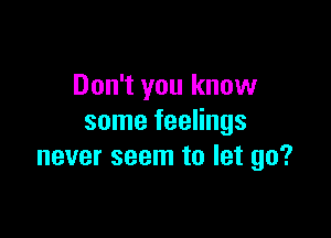 Don't you know

some feelings
never seem to let go?