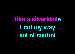 Like a silverhlade

I cut my way
out of control