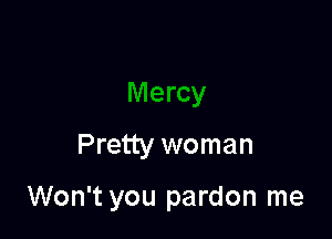 Pretty woman

Won't you pardon me