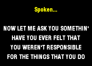 Spoken.

HOW LET ME ASK YOU SOMETHIH'
HAVE YOU EVER FELT THAT
YOU WEREH'T RESPONSIBLE
FOR THE THINGS THAT YOU DO