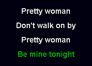 Pretty woman

Don't walk on by

Pretty woman