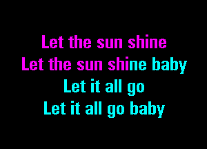 Let the sun shine
Let the sun shine baby

Let it all go
Let it all 90 baby