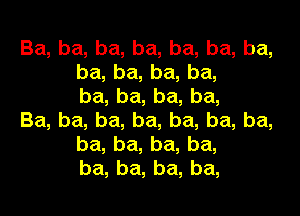 Ba,ba,ba,ba,ba,ba,ba,
ba,ba,ba,ba,
ba,ba,ba,ba,

Ba,ba,ba,ba,ba,ba,ba,
ba,ba,ba,ba,
ba,ba,ba,ba,