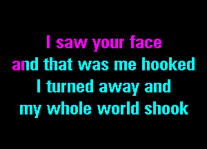 I saw your face
and that was me hooked
I turned away and
my whole world shook