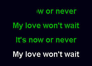 My love won't wait