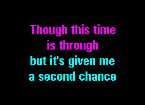 Though this time
is through

but it's given me
a second chance