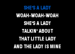 SHE'S A LADY
WOAH-WOAH-WDAH
SHE'S A LADY

TALKIH' ABOUT
THAT LITTLE LRDY
AND THE LADY IS MIHE