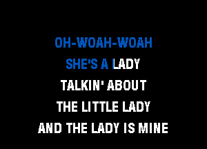 OH-WOAH-WDAH
SHE'S A LADY

TRLKIH' ABOUT
THE LITTLE LADY
AND THE LADY IS MIHE