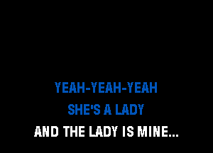 YEAH-YEAH-YERH
SHE'S A LADY
AND THE LADY IS MINE...