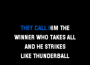 THEY CALL HIM THE
WINNER WHO TAKES RLL
AND HE STRIKES

LIKE THUNDEHBALL l