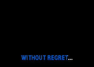 WITHOUT REGRET...