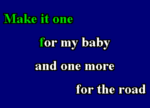 Make it one

for my baby

and one more

for the road