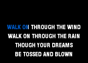 WALK 0 THROUGH THE WIND
WALK 0 THROUGH THE RAIN
THOUGH YOUR DREAMS
BE TOSSED AND BLOWN