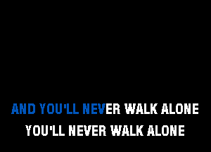 AND YOU'LL NEVER WALK ALONE
YOU'LL NEVER WALK ALONE