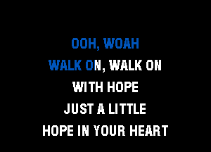 00H, WOAH
WALK 0N, WALK 0N

IWITH HOPE
JUST A LITTLE
HOPE IN YOUR HEART