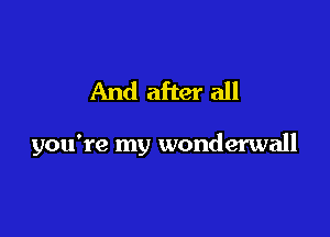 And after all

you're my wonderwall