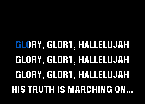 GLORY, GLORY, HALLELUJAH

GLORY, GLORY, HALLELUJAH

GLORY, GLORY, HALLELUJAH
HIS TRUTH IS MARCHING 0H...