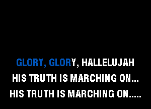 GLORY, GLORY, HALLELUJAH
HIS TRUTH IS MARCHING ON...
HIS TRUTH IS MARCHING 0H .....