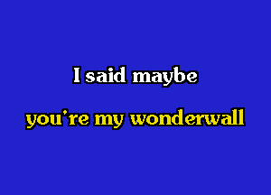 Isaid maybe

you're my wonderwall