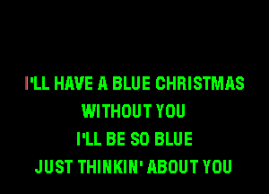 I'LL HAVE A BLUE CHRISTMAS
WITHOUT YOU
I'LL BE 80 BLUE
JUST THIHKIH' ABOUT YOU