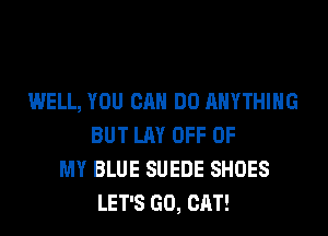 WELL, YOU CAN DO ANYTHING
BUT LAY OFF OF
MY BLUE SUEDE SHOES
LET'S GO, CAT!