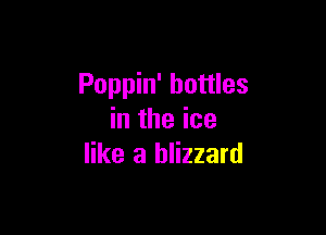 Poppin' bottles

in the ice
like a blizzard