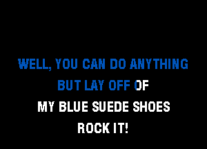 WELL, YOU CAN DO ANYTHING

BUT LAY OFF OF
MY BLUE SUEDE SHOES
ROCK IT!