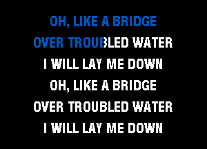 0H, LIKE A BRIDGE
OVER TROUBLED WATER
IWILL LAY ME DOWN
0H, LIKE A BRIDGE
OVER TBDUBLED WATER

I WILL LAY ME DOWN l