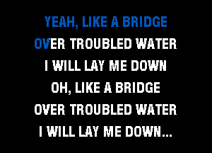 YERH, LIKE A BRIDGE
OVER TROUBLED WATER
IWILL LAY ME DOWN
0H, LIKE A BRIDGE
OVER TBDUBLED WATER

I WILL LAY ME DOWN... l