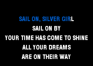 SAIL 0H, SILVER GIRL
SAIL 0 BY
YOUR TIME HAS COME TO SHINE
ALL YOUR DREAMS
ARE ON THEIR WAY