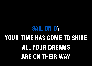 SAIL 0 BY
YOUR TIME HAS COME TO SHINE
ALL YOUR DREAMS
ARE ON THEIR WAY