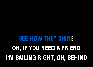 SEE HOW THEY SHINE
0H, IF YOU NEED A FRIEND
I'M SAILING RIGHT, 0H, BEHIND