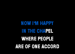 NOW I'M HAPPY

IN THE CHAPEL
WHERE PEOPLE
ARE OF ONE ACCORD