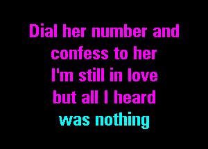 Dial her number and
confess to her

I'm still in love
but all I heard
was nothing