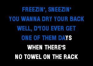 FREEZIH', SHEEZIH'

YOU WANNA DRY YOUR BACK
WELL, DWOU EVER GET
ONE OF THEM DAYS
WHEN THERE'S
H0 TOWEL ON THE BACK