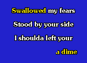 Swallowed m'

and you can leave me

at me drop of a dime