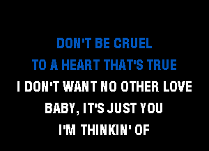 DON'T BE CRUEL
TO A HEART THAT'S TRUE
I DON'T WANT NO OTHER LOVE
BABY, IT'S JUST YOU
I'M THIHKIH' 0F