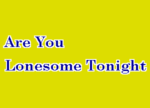 Are You

Lonesome Tonight