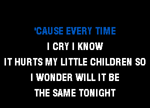 'CAU SE EVERY TIME
I CRY I KNOW
IT HURTS MY LITTLE CHILDREN SO
I WONDER WILL IT BE
THE SAME TONIGHT