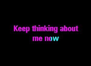 Keep thinking about

me HOW