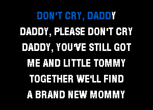 DON'T CRY, DADDY
DADDY, PLEASE DON'T CRY
DADDY, YOU'VE STILL GOT

ME AND LITTLE TOMMY
TOGETHER WE'LL FIND
A BRAND NEW MOMMY