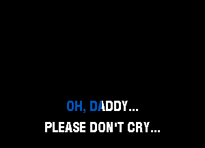 0H, DADDY...
PLEASE DON'T CRY...