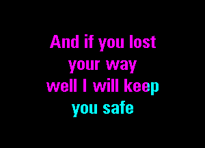 And if you lost
your way

well I will keep
you safe