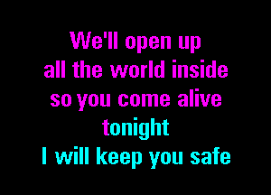 We'll open up
all the world inside

so you come alive
tonight
I will keep you safe