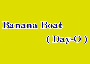 Banana Boat

( Day-O )