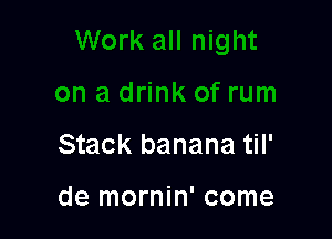 Stack banana til'

de mornin' come