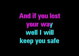 And if you lost
your way

well I will
keep you safe