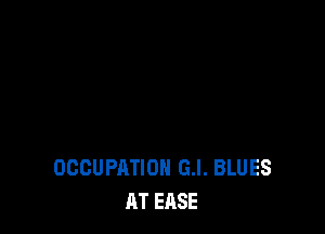 OCCUPATION G.l. BLUES
AT EASE