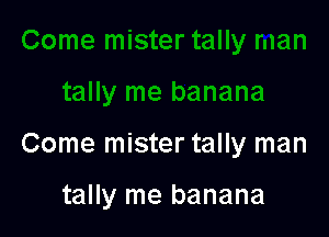 Come mister tally man

tally me banana
